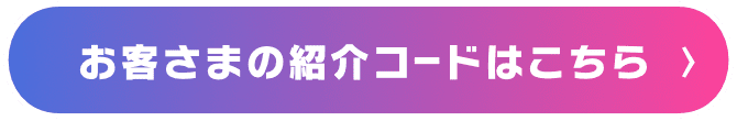 お客さまの紹介コードはこちら